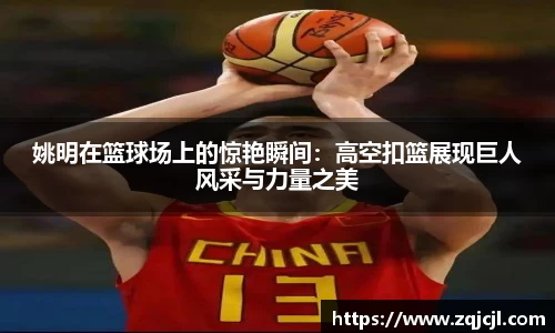 姚明在篮球场上的惊艳瞬间：高空扣篮展现巨人风采与力量之美
