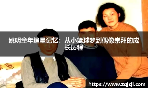 姚明童年追星记忆：从小篮球梦到偶像崇拜的成长历程