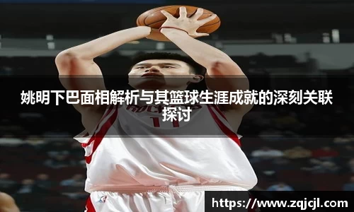 姚明下巴面相解析与其篮球生涯成就的深刻关联探讨