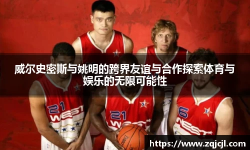 威尔史密斯与姚明的跨界友谊与合作探索体育与娱乐的无限可能性