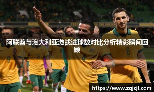 阿联酋与澳大利亚激战进球数对比分析精彩瞬间回顾