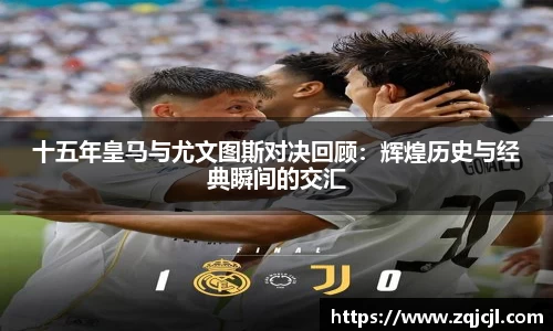 十五年皇马与尤文图斯对决回顾：辉煌历史与经典瞬间的交汇